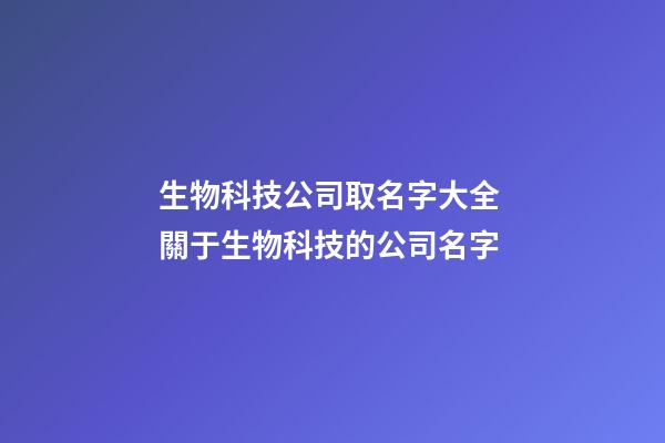 生物科技公司取名字大全 關于生物科技的公司名字-第1張-公司起名-玄機派